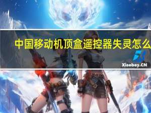中国移动机顶盒遥控器失灵怎么办（机顶盒遥控器失灵怎么办）