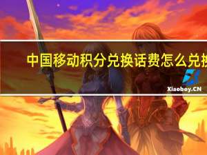 中国移动积分兑换话费怎么兑换（中国移动积分兑换话费）