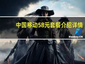 中国移动58元套餐介绍详情（中国移动58元套餐介绍）