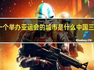 中国第一个举办亚运会的城市是什么 中国三次亚运会地点