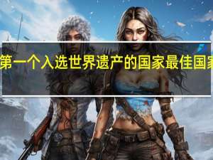 中国第一个入选世界遗产的国家 最佳国家中国入选