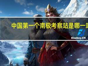 中国第一个南极考察站是哪一站（我国第一个南极考察站什么时候落成）