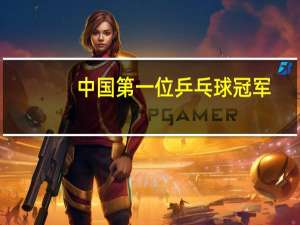 中国第一位乒乓球冠军