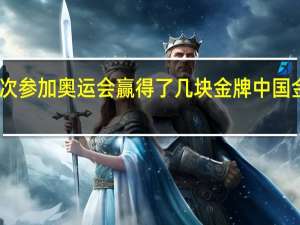 中国第一次参加奥运会赢得了几块金牌 中国金牌榜暂列第一