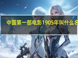 中国第一部电影1905年叫什么名字（中国第一部电影）