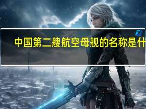 中国第二艘航空母舰的名称是什么（中国第二艘航空母舰）