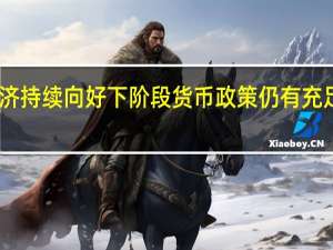 中国经济持续向好下阶段货币政策仍有充足空间和储备
