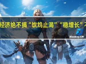 中国经济绝不搞“饮鸩止渴” “稳增长”不靠房地产