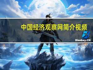 中国经济观察网简介视频（中国经济观察网简介）
