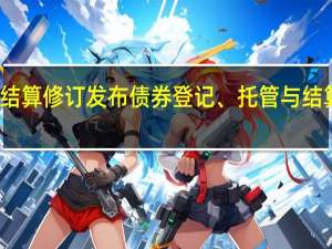 中国结算修订发布债券登记、托管与结算业务细则