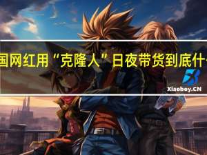 中国网红用“克隆人”日夜带货 到底什么情况嘞