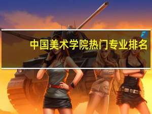 中国美术学院热门专业排名