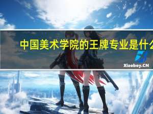 中国美术学院的王牌专业是什么