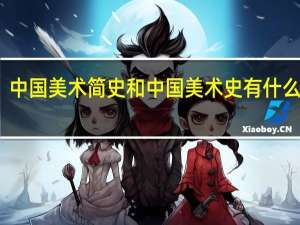 中国美术简史和中国美术史有什么差别（中国美术简史）