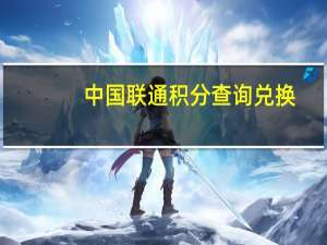 中国联通积分查询兑换（中国联通积分查询）