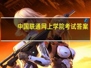 中国联通网上学院考试答案（中国联通网上学院）
