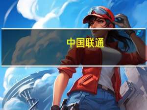 中国联通：创新业务发展空间大 五大主责主业快速增长