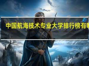 中国航海技术专业大学排行榜有哪些