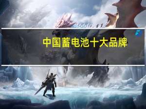 中国蓄电池十大品牌，汽车电瓶品牌排行榜