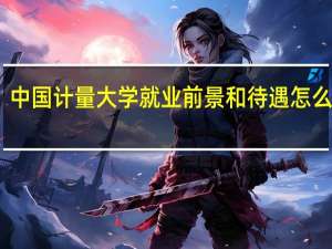 中国计量大学就业前景和待遇怎么样啊