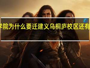 中国计量大学现代科技学院为什么要迁建义乌桐庐校区还有吗 中国计量大学现代科技学院
