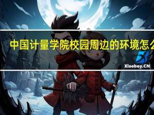 中国计量学院校园周边的环境怎么样
