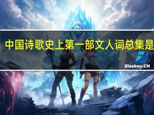 中国诗歌史上第一部文人词总集是什么