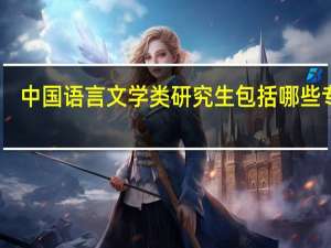 中国语言文学类研究生包括哪些专业