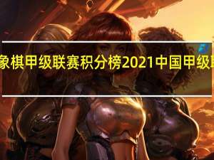 中国象棋甲级联赛积分榜 2021 中国甲级联赛积分榜