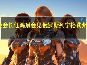 中国贸促会会长任鸿斌会见俄罗斯列宁格勒州州长德罗兹坚科