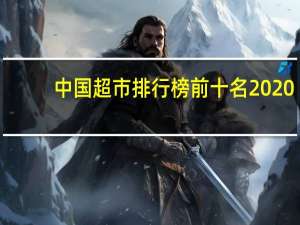 中国超市排行榜前十名2020（中国超市排行榜）