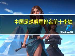 中国足球明星排名前十李铁（李彦-中国足球运动员简介）