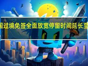 中国过境免签全面放宽 停留时间延长至240小时