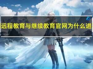 中国远程教育与继续教育官网为什么进不去（中国远程教育与继续教育网打不开）