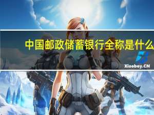 中国邮政储蓄银行全称是什么