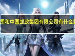 中国邮政集团公司和中国邮政集团有限公司有什么区别 中国邮政集团公司
