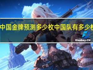 中国金牌预测多少枚 中国队有多少枚奖牌