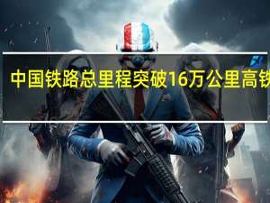 中国铁路总里程突破16万公里 高铁超4.6万公里领跑全球