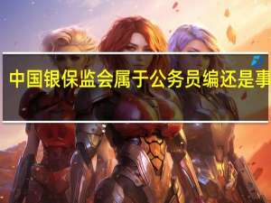 中国银保监会属于公务员编还是事业编