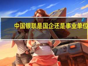 中国银联是国企还是事业单位