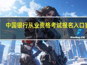 中国银行从业资格考试报名入口官网（中国银行业从业资格考试报名入口）