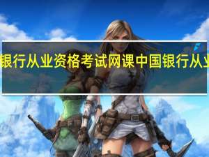 中国银行从业资格考试网课 中国银行从业资格考试
