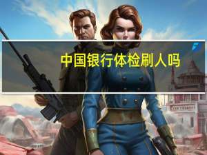 中国银行体检刷人吗