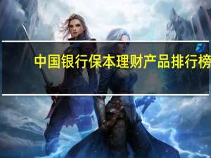 中国银行保本理财产品排行榜（中国银行保本理财产品有哪些）
