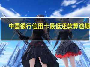 中国银行信用卡最低还款算逾期吗