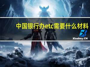 中国银行办etc需要什么材料（中国银行办etc卡需要什么手续）