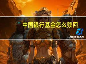 中国银行基金怎么赎回（中行手机银行怎么赎回基金?）