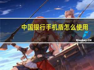 中国银行手机盾怎么使用（中国银行手机盾怎么开通）