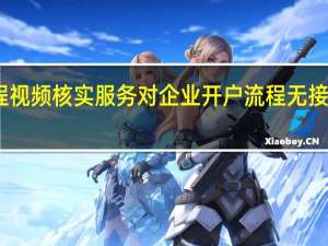 中国银行推出远程视频核实服务对企业开户流程无接触审批进行新模式改造