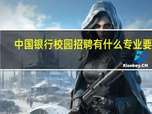 中国银行校园招聘有什么专业要求